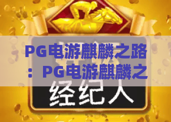 PG电游麒麟之路：PG电游麒麟之路怎么玩？PG电游麒麟之路玩法与特色全解析
