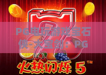 PG电玩游戏宝石侠-大宝剑：PG电玩游戏宝石侠怎么玩？大宝剑机制与爆分节奏全解析
