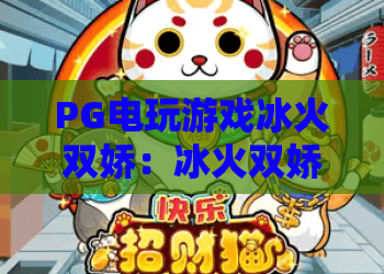 PG电玩游戏冰火双娇：冰火双娇玩法解析+PG电玩游戏冰火双娇特色亮点+新手入门必看攻略