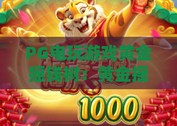 PG电玩游戏黄金摇钱树：黄金摇钱树玩法全解析，PG电玩游戏黄金摇钱树爆分机制与新手入门指南