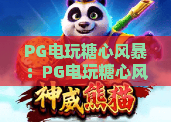 PG电玩糖心风暴：PG电玩糖心风暴玩法亮点在哪？糖心风暴新手入门与节奏解析