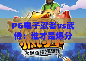 PG电子忍者vs武侍：谁才是爆分王者？PG电子忍者vs武侍玩法差异与选台思路全解析