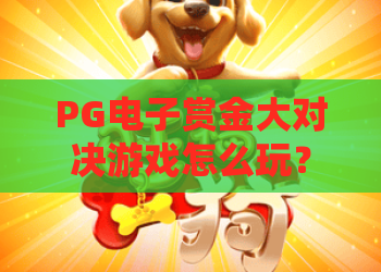 PG电子赏金大对决游戏怎么玩？PG电子赏金大对决游戏玩法与赏金机制全解析，新手也能快速上手