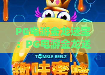 PG电游金龙送宝：PG电游金龙送宝玩法解析+PG电游金龙送宝新手入门与体验要点