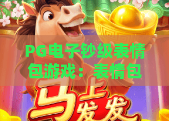 PG电子钞级表情包游戏：表情包也能玩出花样？PG电子钞级表情包游戏玩法与体验全解析