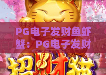 PG电子发财鱼虾蟹：PG电子发财鱼虾蟹玩法全解析？PG电子发财鱼虾蟹新手入门与体验要点