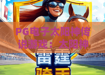 PG电子太阳神传说游戏：太阳神传说PG电子怎么玩？太阳神传说PG电子特色与体验解析
