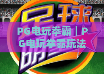 PG电玩拳霸｜PG电玩拳霸玩法全解析：从拳霸机制到实战节奏的PG电玩拳霸进阶指南
