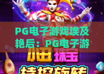 PG电子游戏埃及艳后：PG电子游戏埃及艳后玩法解析，PG电子游戏埃及艳后主题特色与体验指南