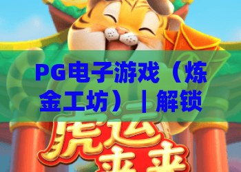 PG电子游戏（炼金工坊）｜解锁2026版PG电子游戏（炼金工坊）的炼金奥义，挖掘PG电子游戏（炼金工坊）的专属福利