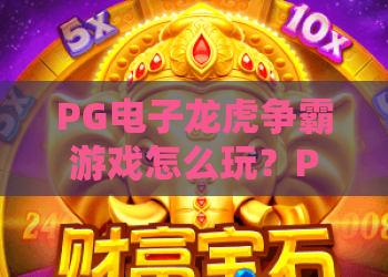 PG电子龙虎争霸游戏怎么玩？PG电子龙虎争霸游戏规则与节奏解析，PG电子龙虎争霸游戏新手入门要点