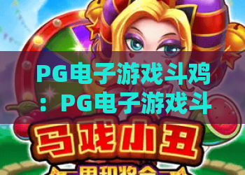 PG电子游戏斗鸡：PG电子游戏斗鸡玩法全解析？PG电子游戏斗鸡特色与体验指南