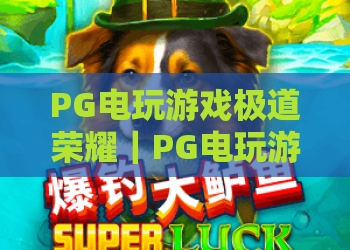 PG电玩游戏极道荣耀｜PG电玩游戏极道荣耀玩法解析与特色亮点｜PG电玩游戏极道荣耀新手入门指南