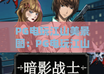 PG电玩江山美景图：PG电玩江山美景图玩法解析，如何欣赏PG电玩江山美景图的国风意境与视觉亮点