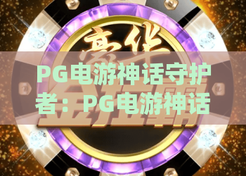 PG电游神话守护者：PG电游神话守护者是谁？揭秘这款人气角色背后的玩法与魅力