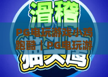 PG电玩游戏小鸡跑酷｜PG电玩游戏小鸡跑酷：2026焕新玩法燃爆全网，PG电玩游戏小鸡跑酷高分通关秘籍大公开