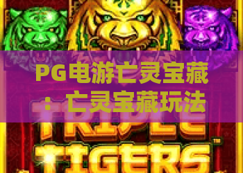 PG电游亡灵宝藏：亡灵宝藏玩法全解析，PG电游亡灵宝藏爆分技巧与主题魅力