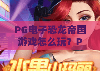 PG电子恐龙帝国游戏怎么玩？PG电子恐龙帝国游戏特色与爆分技巧全解析