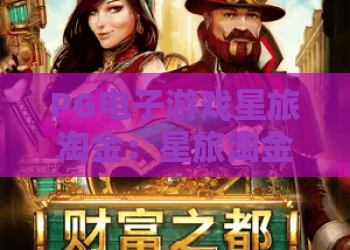 PG电子游戏星旅淘金：星旅淘金玩法全解析？PG电子游戏星旅淘金新手入门与体验要点