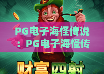 PG电子海怪传说:PG电子海怪传说玩法揭秘?PG电子海怪传说特色与体验全解析 PG电子海怪传说:PG电子海怪传说玩法揭秘?PG电子海怪传说特色与体验全解析