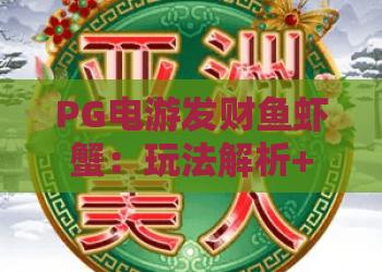 PG电游发财鱼虾蟹:玩法解析+PG电游发财鱼虾蟹爆分技巧+PG电游发财鱼虾蟹新手入门指南 PG电游发财鱼虾蟹:玩法解析+PG电游发财鱼虾蟹爆分技巧+PG电游发财鱼虾蟹新手入门指南
