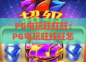 PG电玩旺旺旺:PG电玩旺旺旺怎么玩才稳?新手选台与节奏控制全解析|PG电玩旺旺旺实用指南 PG电玩旺旺旺:PG电玩旺旺旺怎么玩才稳?新手选台与节奏控制全解析|PG电玩旺旺旺实用指南