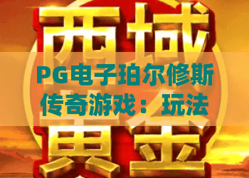 PG电子珀尔修斯传奇游戏:玩法解析+PG电子珀尔修斯传奇游戏特色亮点+新手入门指南 PG电子珀尔修斯传奇游戏:玩法解析+PG电子珀尔修斯传奇游戏特色亮点+新手入门指南