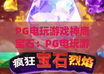 PG电玩游戏神鹰宝石：PG电玩游戏神鹰宝石玩法解析+神鹰宝石特色机制与新手入门指南