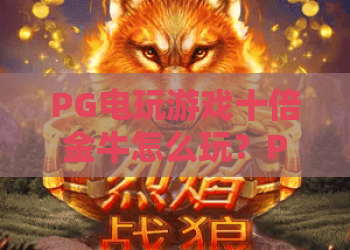 PG电玩游戏十倍金牛怎么玩?PG电玩游戏十倍金牛爆分机制与实战节奏全解析 PG电玩游戏十倍金牛怎么玩?PG电玩游戏十倍金牛爆分机制与实战节奏全解析