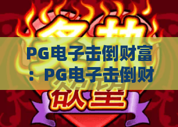 PG电子击倒财富：PG电子击倒财富玩法全解析，PG电子击倒财富新手入门与理性娱乐指南