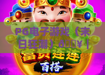 PG电子游戏（末日狂潮）🔥｜PG电子游戏（末日狂潮）2026焕新内容揭秘｜PG电子游戏（末日狂潮）新手通关攻略