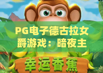 PG电子德古拉女爵游戏:暗夜主题怎么玩?PG电子德古拉女爵游戏特色与体验全解析 PG电子德古拉女爵游戏:暗夜主题怎么玩?PG电子德古拉女爵游戏特色与体验全解析