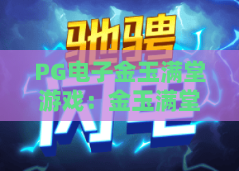 PG电子金玉满堂游戏:金玉满堂游戏玩法解析,金玉满堂游戏新手入门与体验要点 PG电子金玉满堂游戏:金玉满堂游戏玩法解析,金玉满堂游戏新手入门与体验要点