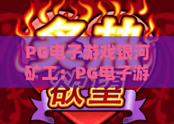 PG电子游戏银河矿工:PG电子游戏银河矿工玩法解析+主题特色与上手节奏,银河矿工值得玩吗? PG电子游戏银河矿工:PG电子游戏银河矿工玩法解析+主题特色与上手节奏,银河矿工值得玩吗?