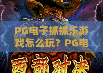PG电子抓抓乐游戏怎么玩?PG电子抓抓乐游戏玩法与体验解析,PG电子抓抓乐游戏新手入门要点 PG电子抓抓乐游戏怎么玩?PG电子抓抓乐游戏玩法与体验解析,PG电子抓抓乐游戏新手入门要点