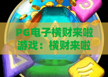PG电子横财来啦游戏:横财来啦游戏玩法全解析,PG电子横财来啦游戏爆分体验与实用技巧分享 PG电子横财来啦游戏:横财来啦游戏玩法全解析,PG电子横财来啦游戏爆分体验与实用技巧分享