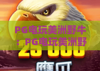 PG电玩美洲野牛:PG电玩美洲野牛玩法解析+PG电玩美洲野牛特色与体验指南 PG电玩美洲野牛:PG电玩美洲野牛玩法解析+PG电玩美洲野牛特色与体验指南