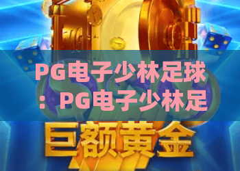 PG电子少林足球:PG电子少林足球怎么玩?新手入门到进阶的实用指南与PG电子少林足球特色解析 PG电子少林足球:PG电子少林足球怎么玩?新手入门到进阶的实用指南与PG电子少林足球特色解析