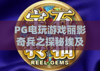 PG电玩游戏丽影奇兵之探秘埃及:丽影奇兵之探秘埃及玩法亮点与PG电玩游戏丽影奇兵之探秘埃及主题魅力解析 PG电玩游戏丽影奇兵之探秘埃及:丽影奇兵之探秘埃及玩法亮点与PG电玩游戏丽影奇兵之探秘埃及主题魅力解析