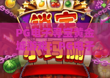 PG电子寻宝黄金城游戏：PG电子寻宝黄金城游戏玩法解析+PG电子寻宝黄金城游戏特色与体验指南