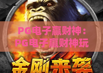 PG电子赢财神:PG电子赢财神玩法解析,赢财神主题特色与上手要点全指南 PG电子赢财神:PG电子赢财神玩法解析,赢财神主题特色与上手要点全指南